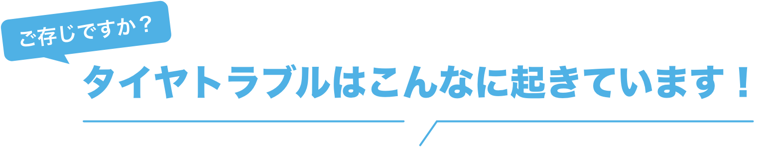 タイヤトラブルはこんなに起きています！