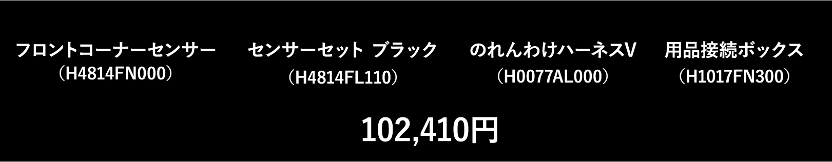 フロントコーナーセンサー（H4814FN000）センサーセット ブラック（H4814FL110）のれんわけハーネスV（H0077AL000）用品接続ボックス（H1017FN300）102,410円