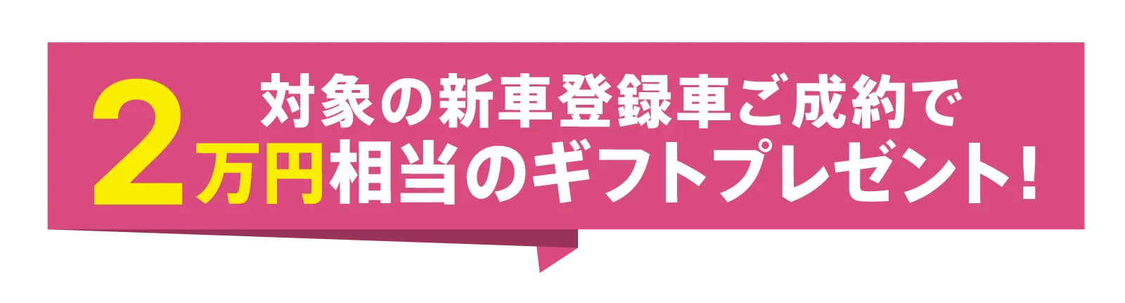 対象の新車登録車ご成約で2万円相当のギフトプレゼント！