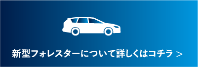 新型フォレスターについて詳しくはコチラ >
